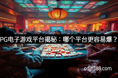PG电子游戏平台揭秘：哪个平台更容易爆？