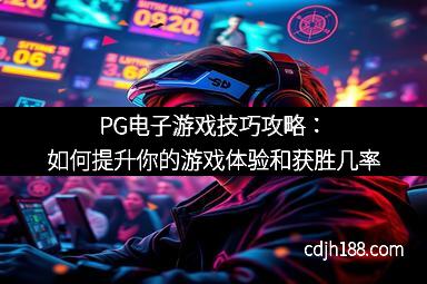 PG电子游戏技巧攻略：如何提升你的游戏体验和获胜几率