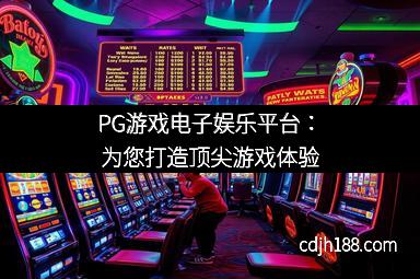 PG游戏电子娱乐平台：为您打造顶尖游戏体验